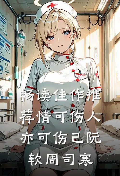 畅读佳作推荐情可伤人亦可伤己阮软周司寒