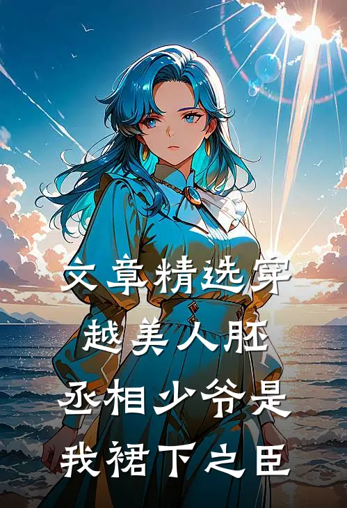 文章精选穿越美人胚，丞相少爷是我裙下之臣