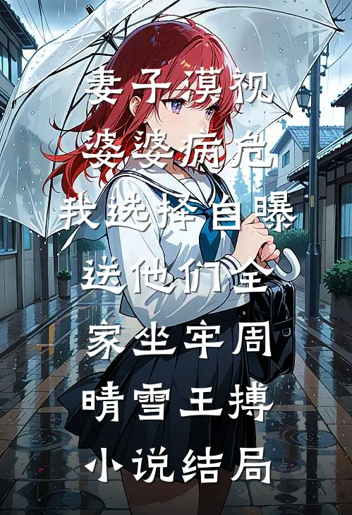 妻子漠视婆婆病危，我选择自曝送他们全家坐牢周晴雪王搏小说结局