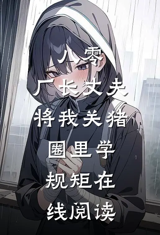 八零，厂长丈夫将我关猪圈里学规矩在线阅读