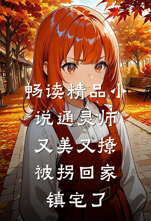 畅读精品小说通灵师又美又撩，被拐回家镇宅了