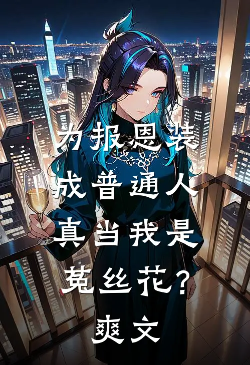 为报恩装成普通人，真当我是菟丝花？爽文