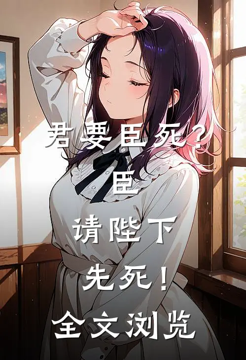 君要臣死？臣，请陛下先死！全文浏览