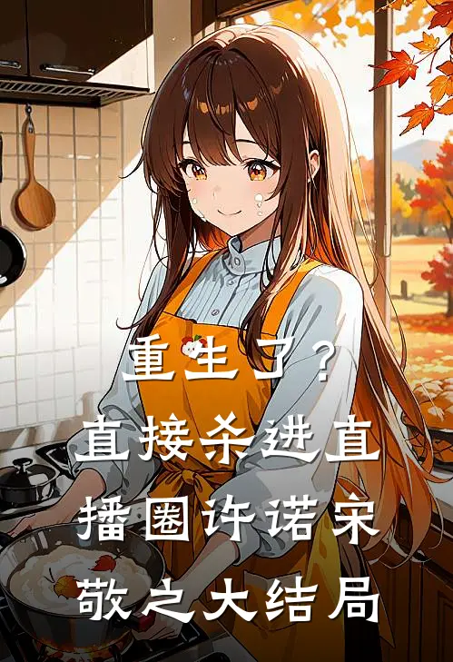 重生了？直接杀进直播圈许诺宋敬之大结局