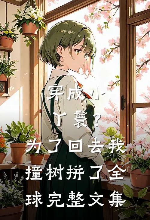 穿成小丫鬟？为了回去我撞树拼了全球完整文集