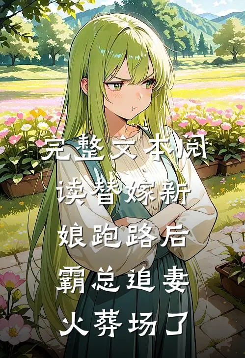 完整文本阅读替嫁新娘跑路后，霸总追妻火葬场了
