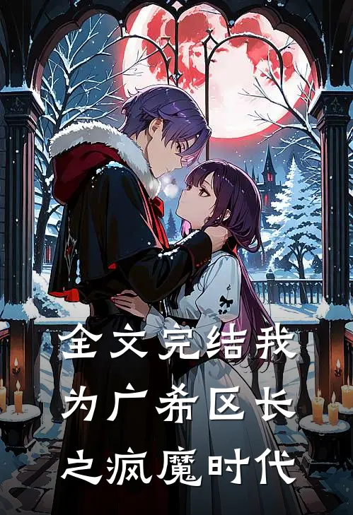 全文完结我为广希区长之疯魔时代