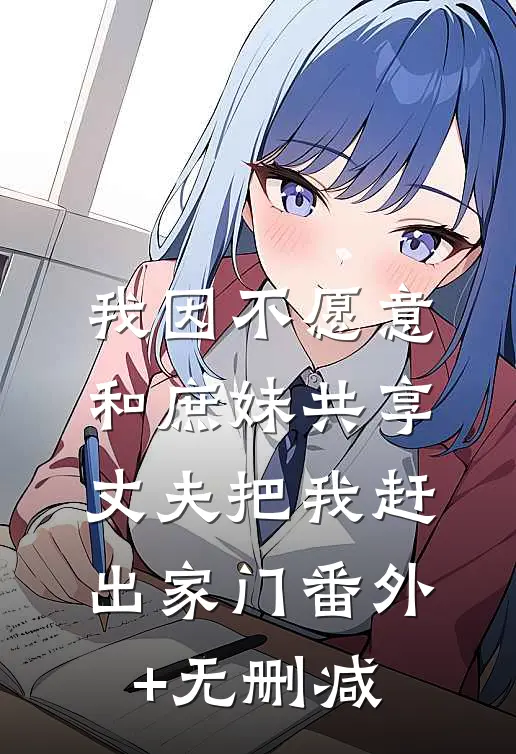 我因不愿意和庶妹共享，丈夫把我赶出家门番外+无删减