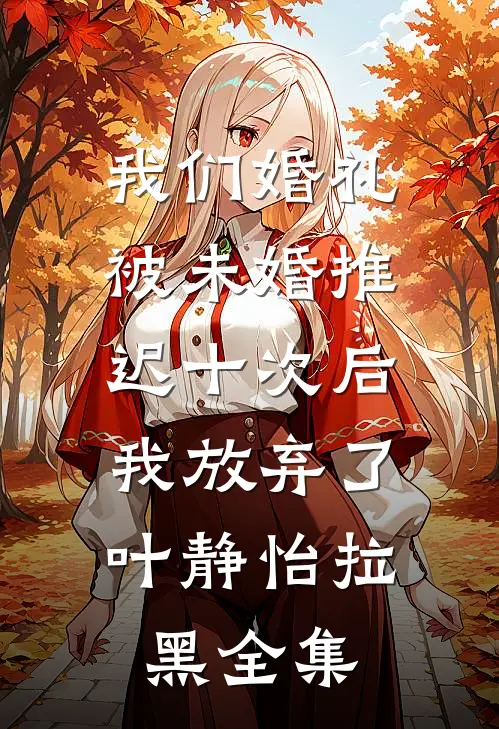 我们婚礼被未婚推迟十次后，我放弃了叶静怡拉黑全集