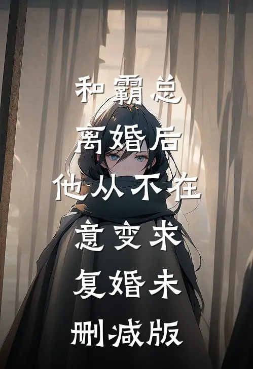 和霸总离婚后，他从不在意变求复婚未删减版