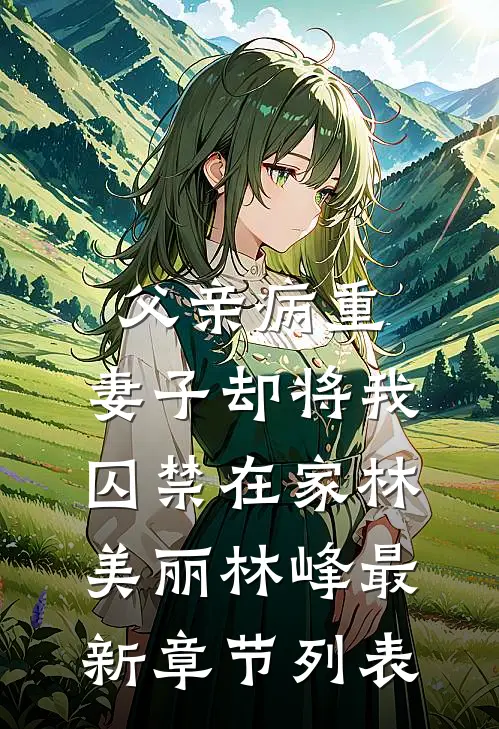 父亲病重，妻子却将我囚禁在家林美丽林峰最新章节列表