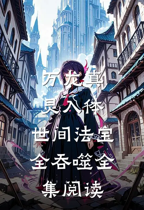 万龙真灵入体，世间法宝全吞噬全集阅读