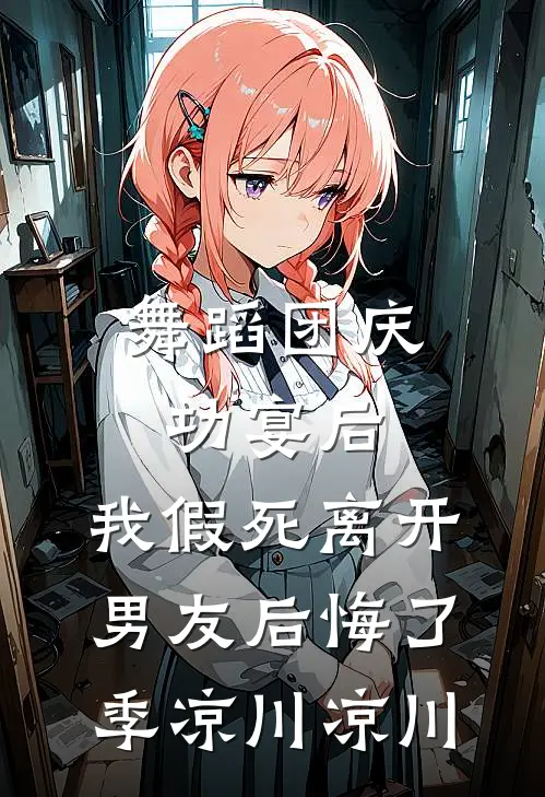 舞蹈团庆功宴后，我假死离开男友后悔了季凉川凉川