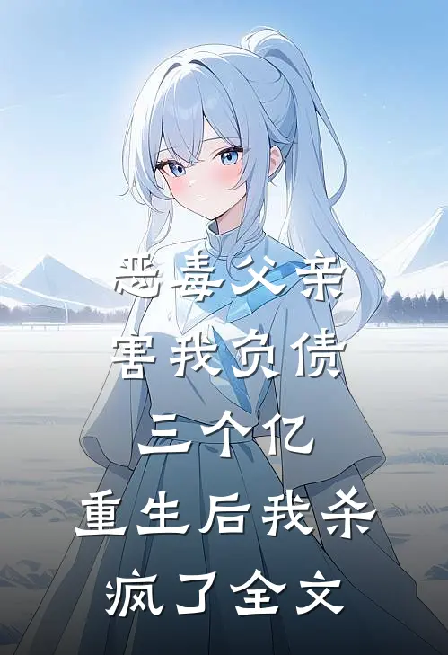 恶毒父亲害我负债三个亿，重生后我杀疯了全文