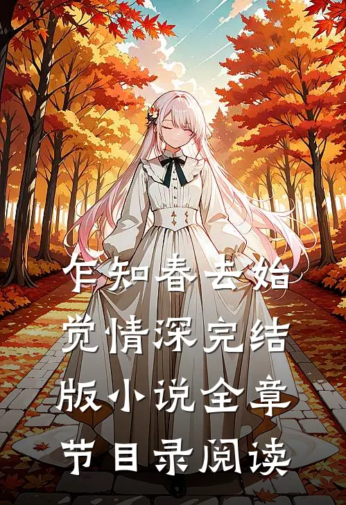 乍知春去始觉情深完结版小说全章节目录阅读