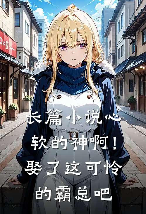 长篇小说心软的神啊！娶了这可怜的霸总吧
