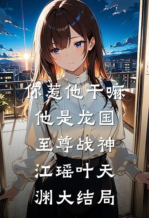 你惹他干嘛，他是龙国至尊战神江瑶叶天渊大结局