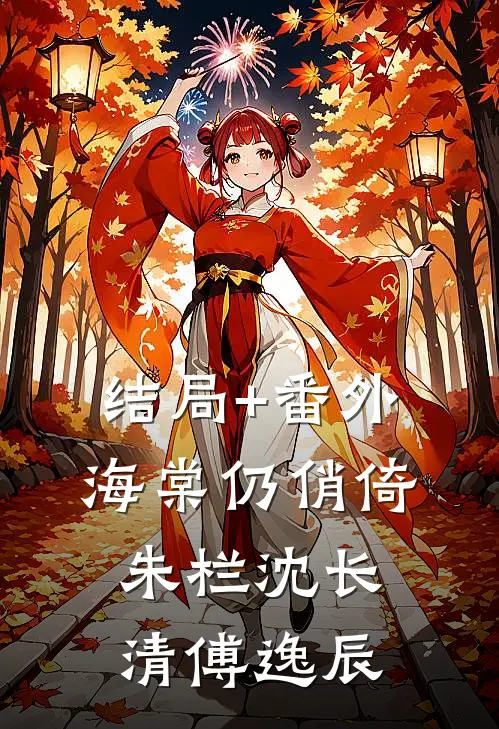 结局+番外海棠仍俏倚朱栏沈长清傅逸辰