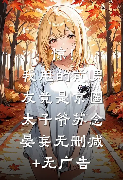 惊！我甩的前男友竟是京圈太子爷苏念晏妄无删减+无广告