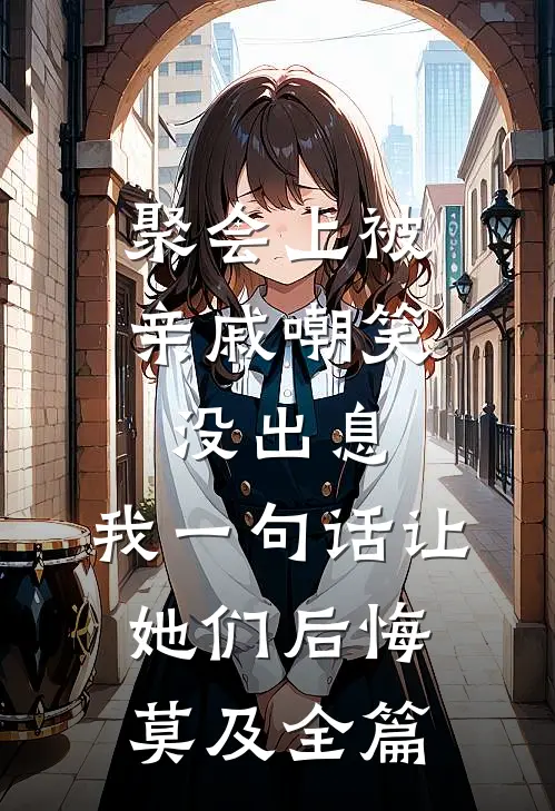 聚会上被亲戚嘲笑没出息，我一句话让她们后悔莫及全篇
